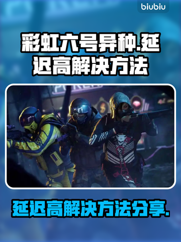 彩虹六号异种延迟高？⚡快用这些方法解决！截图1