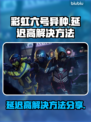 彩虹六号异种延迟高？⚡快用这些方法解决！
