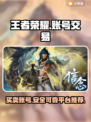 王者账号交易哪里靠谱？《王者荣耀》必看🔥🎮