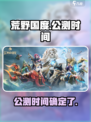 🔥荒野国度上线时间曝光！公测倒计时💥