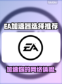 EA加速器哪款强？玩游戏必备🔥超低延迟！🎮