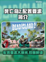死亡岛2配置要求💡玩家：这游戏真香！🔥
