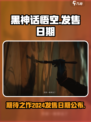 黑神话悟空2024发售日期是什么时候介绍
