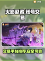 火影忍者手游账号交易🔥平台推荐来啦！