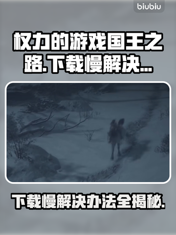 权力的游戏国王之路下载慢？这个方法让你瞬间加速🔥截图1
