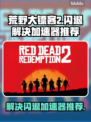 荒野大镖客2闪退？这个加速器🔥搞定！