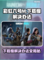 彩虹六号M下载慢？这些解决办法让你极速下载🔥🚀