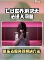 七日世界🔥进不去？解决方法全在这！🎮