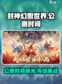 封神幻想世界公测时间🔥提前知晓！🎉