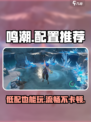 鸣潮配置推荐🔥超低配也能玩转鸣潮！🎮