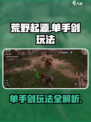 荒野起源🔥单手剑玩法超详细攻略来啦！