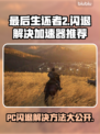 最后生还者2闪退？用这个加速器🔥瞬间解决！🎮