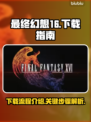 最终幻想16下载全流程🔥手游玩家必看！