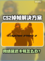 💥CS2国际服掉帧掉线？速看解决攻略！🎮