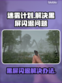 迷雾计划黑屏闪退？这样解决立马顺畅🔥🎮
