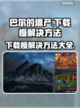 巴尔的遗产下载慢？这个方法让你极速下载！🔥🎮