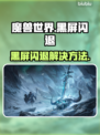 🎮魔兽世界国服黑屏闪退？一招解决！
