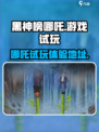 黑神榜哪吒游戏试玩体验介绍