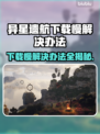 异星遗航下载慢？这份解决攻略让你🔥速下！🎮