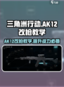 三角洲行动🔥AK12改枪教学攻略，这样改枪轻松吃鸡！