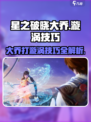 星之破晓：大乔漩涡打法🔥技巧全揭秘！