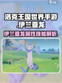 洛克王国手游🔥伊兰亚龙超强解析来啦！✨