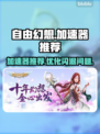 自由幻想⚡用这款加速器再也不怕闪退啦！
