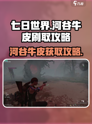 《七日世界》🔥河谷牛皮快速获取秘籍！截图1