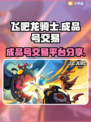 飞吧龙骑士🎮成品号交易平台大起底！🔥