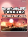 BerserkorDie下载慢？提速秘籍来了！🔥🎮