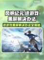 风帆纪元黑屏Bug解决方法🌟游戏流畅玩