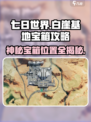 七日世界😎白崖基地神秘宝箱位置大起底🔥