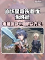 崩坏星穹铁道卡顿？💥优化电脑流畅玩🎮
