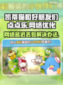 凯蒂猫和好朋友们点点乐延迟丢包?=游戏流畅秘籍✨