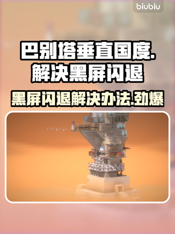 巴别塔垂直国度黑屏闪退？❌解决办法来了！🔥截图1