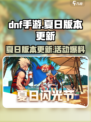 DNF手游🔥夏日版本更新前瞻，活动内容大曝光！