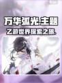 万华弧光🔥乙游党必玩！沉浸式游戏体验✨