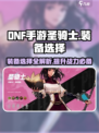 DNF手游🔥圣骑士装备这样选，轻松称霸战场！