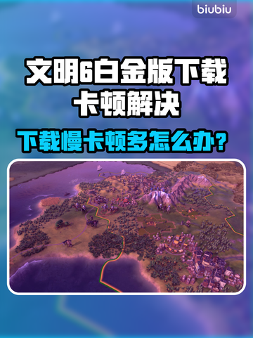 🎮文明6白金版下载慢？卡顿频繁？速看解决方法！截图1