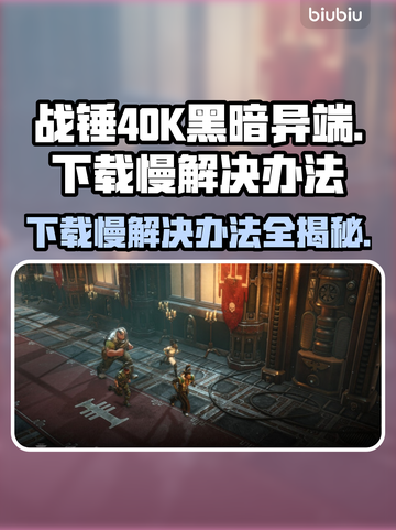 战锤40K黑暗异端下载慢？❌提速秘籍来了！🔥🚀截图1