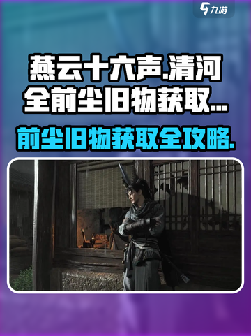 燕云十六声🔥清河全前尘旧物获取攻略✨截图1