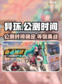 🔥异环手游公测时间曝光！🎉玩家狂喜