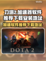 刀塔2加速神器⚡下载安装地址曝光！🔥