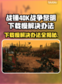 战锤40K战争黎明终极版下载慢？⚡提速秘籍来了！