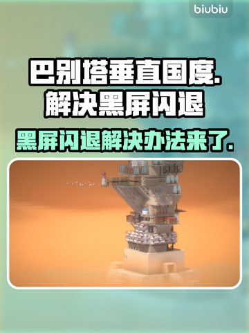 巴别塔垂直国度黑屏闪退？❌解决办法来了！🔥截图1
