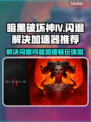 暗黑破坏神IV闪退？🔥加速器推荐来啦！