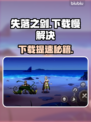 🎮《失落之剑》国际服下载太慢？速看解决办法！