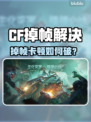 🎮CF掉帧卡顿？3招让你丝滑吃鸡！