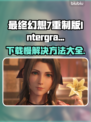 最终幻想7重制版Intergrade下载慢？🔥提速秘籍来了！🎮