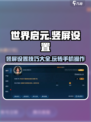 世界启元🔥竖屏设置方法大揭秘！游戏技巧全在这👇